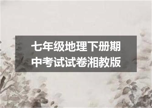 七年级地理下册期中考试试卷湘教版