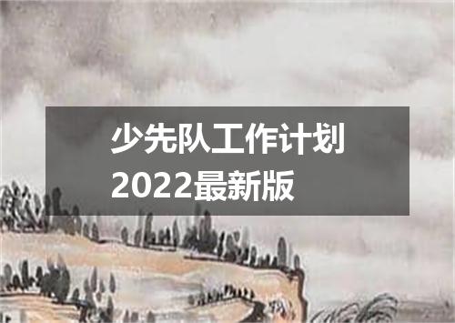 少先队工作计划2022最新版