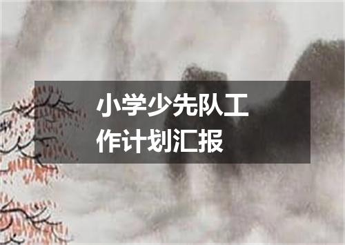 小学少先队工作计划汇报