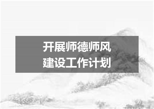 开展师德师风建设工作计划