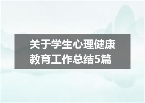 关于学生心理健康教育工作总结5篇
