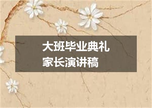 大班毕业典礼家长演讲稿