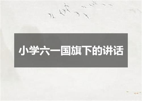 小学六一国旗下的讲话