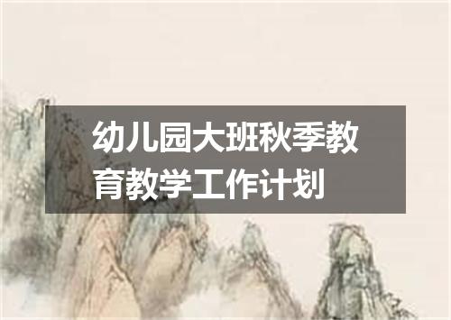 幼儿园大班秋季教育教学工作计划
