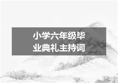 小学六年级毕业典礼主持词