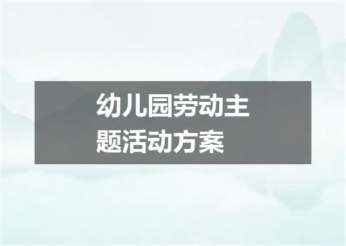 幼儿园劳动主题活动方案
