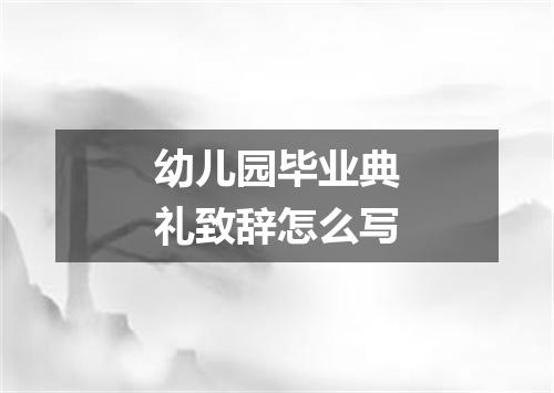幼儿园毕业典礼致辞怎么写