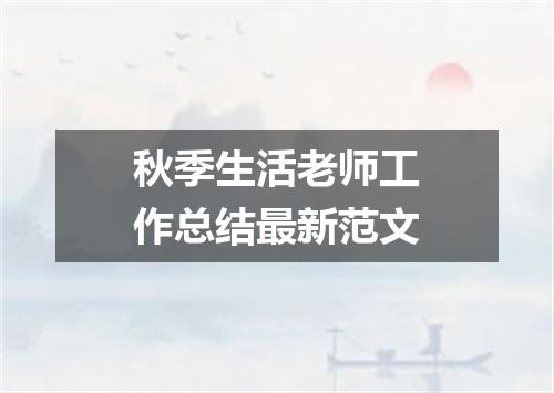 秋季生活老师工作总结最新范文