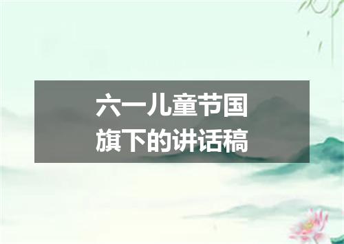 六一儿童节国旗下的讲话稿