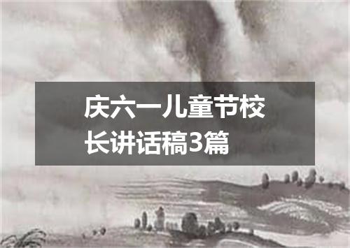 庆六一儿童节校长讲话稿3篇