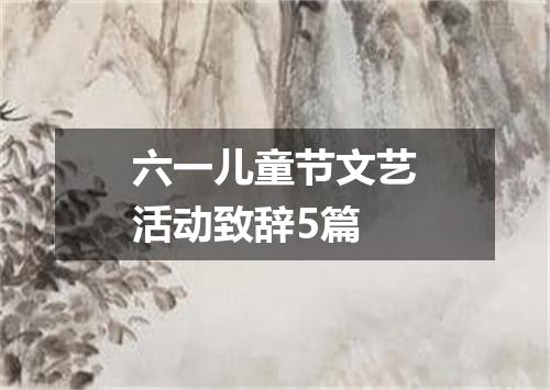 六一儿童节文艺活动致辞5篇