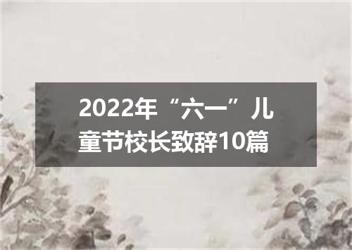2022年“六一”儿童节校长致辞10篇