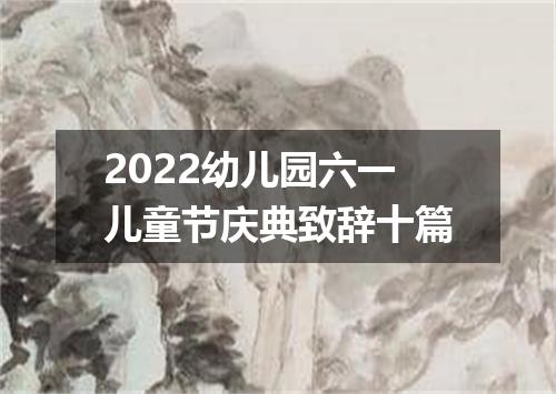 2022幼儿园六一儿童节庆典致辞十篇