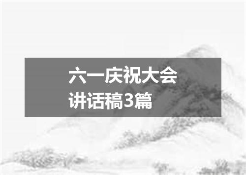 六一庆祝大会讲话稿3篇