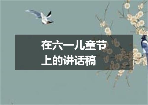 在六一儿童节上的讲话稿