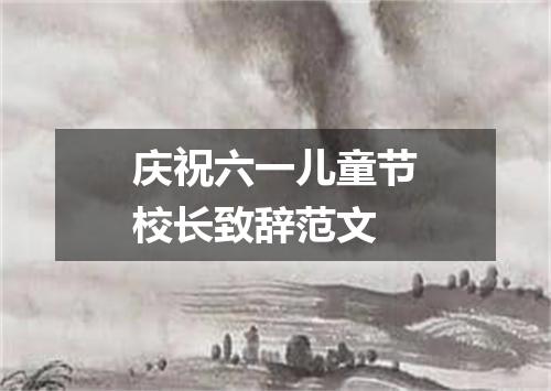 庆祝六一儿童节校长致辞范文