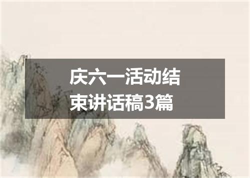 庆六一活动结束讲话稿3篇