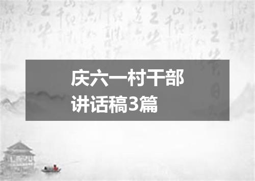 庆六一村干部讲话稿3篇