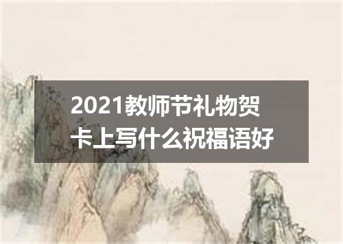 2021教师节礼物贺卡上写什么祝福语好
