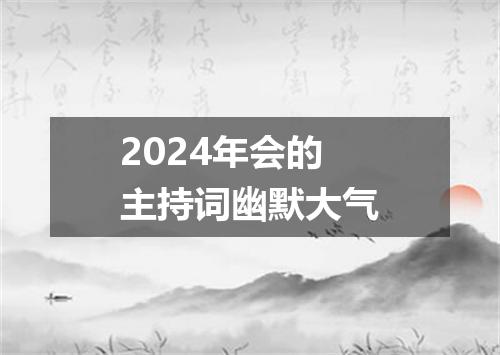 2024年会的主持词幽默大气