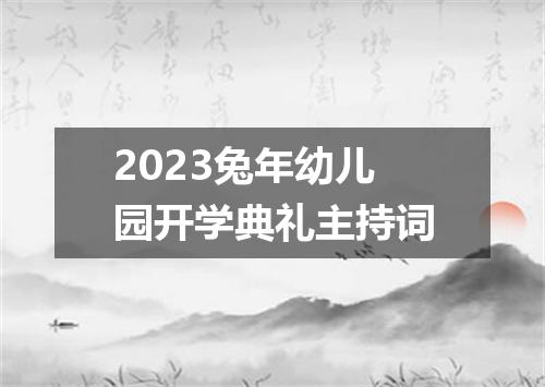 2023兔年幼儿园开学典礼主持词