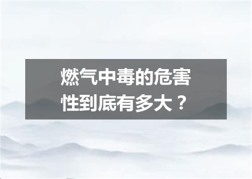燃气中毒的危害性到底有多大？