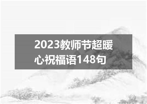 2023教师节超暖心祝福语148句