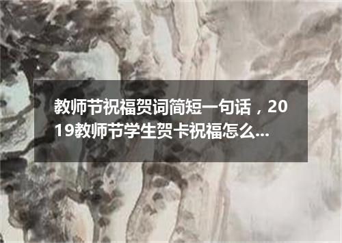 教师节祝福贺词简短一句话，2019教师节学生贺卡祝福怎么写