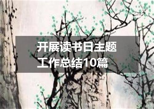 开展读书日主题工作总结10篇