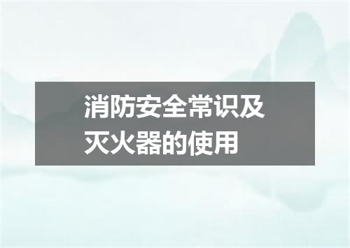 消防安全常识及灭火器的使用