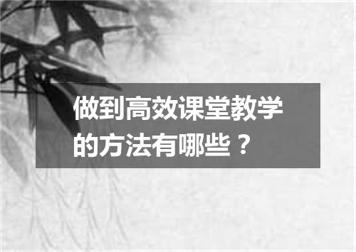 做到高效课堂教学的方法有哪些？