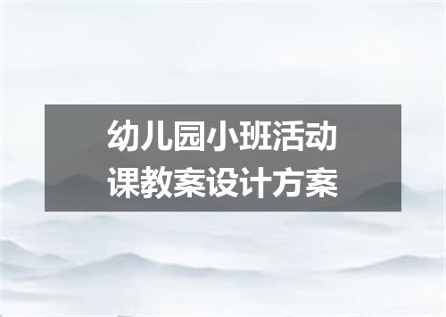 幼儿园小班活动课教案设计方案