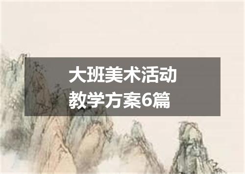 大班美术活动教学方案6篇
