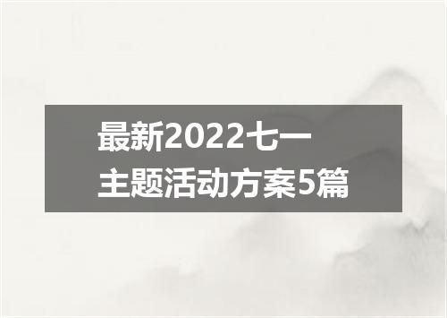 最新2022七一主题活动方案5篇