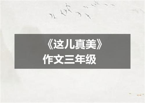 《这儿真美》作文三年级