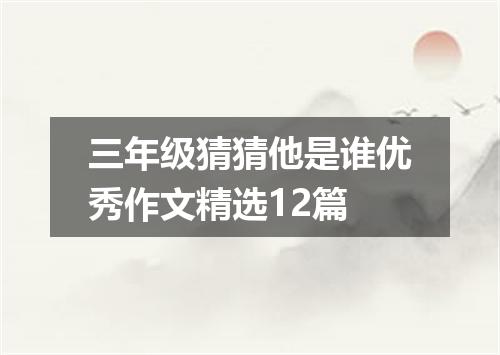 三年级猜猜他是谁优秀作文精选12篇