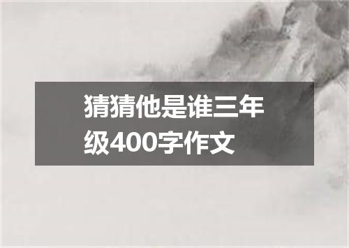 猜猜他是谁三年级400字作文