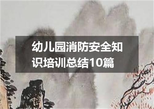 幼儿园消防安全知识培训总结10篇