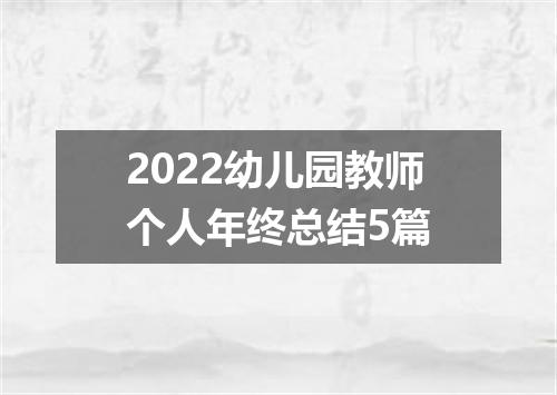 2022幼儿园教师个人年终总结5篇