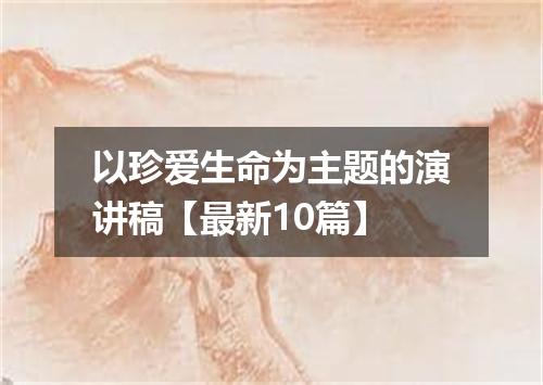 以珍爱生命为主题的演讲稿【最新10篇】