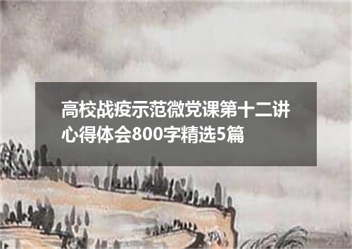 高校战疫示范微党课第十二讲心得体会800字精选5篇