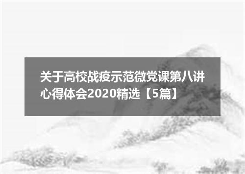 关于高校战疫示范微党课第八讲心得体会2020精选【5篇】