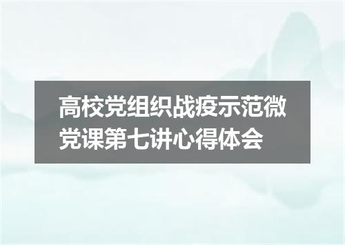高校党组织战疫示范微党课第七讲心得体会