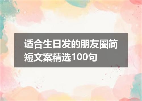 适合生日发的朋友圈简短文案精选100句