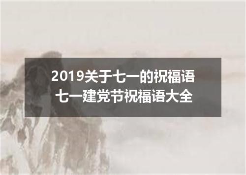 2019关于七一的祝福语 七一建党节祝福语大全