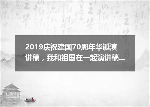 2019庆祝建国70周年华诞演讲稿，我和祖国在一起演讲稿精选5篇