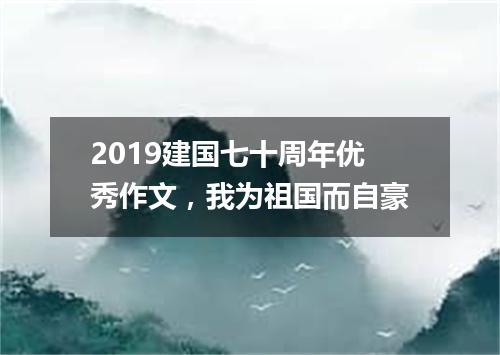 2019建国七十周年优秀作文，我为祖国而自豪