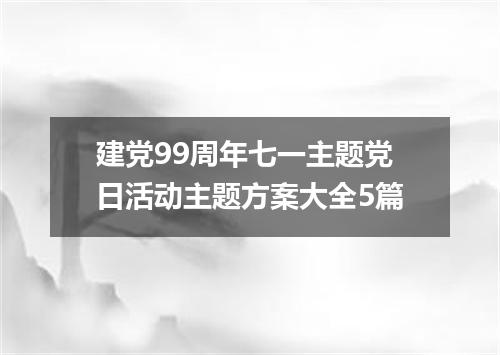 建党99周年七一主题党日活动主题方案大全5篇