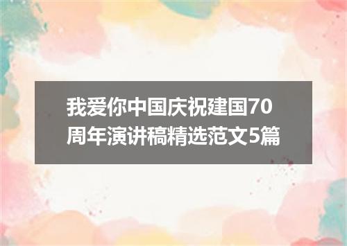 我爱你中国庆祝建国70周年演讲稿精选范文5篇