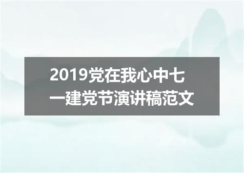 2019党在我心中七一建党节演讲稿范文